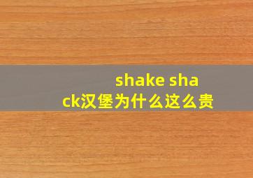 shake shack汉堡为什么这么贵